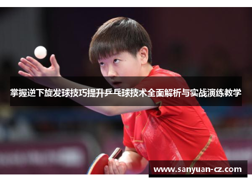 掌握逆下旋发球技巧提升乒乓球技术全面解析与实战演练教学