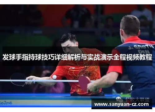 发球手指持球技巧详细解析与实战演示全程视频教程