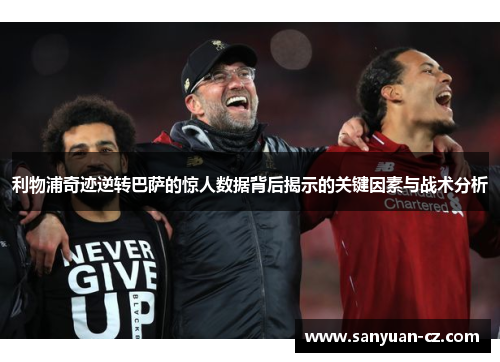 利物浦奇迹逆转巴萨的惊人数据背后揭示的关键因素与战术分析