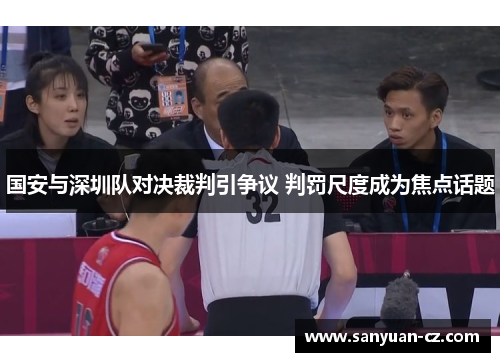 国安与深圳队对决裁判引争议 判罚尺度成为焦点话题