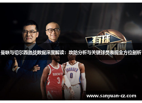 曼联与切尔西激战数据深度解读：攻防分析与关键球员表现全方位剖析