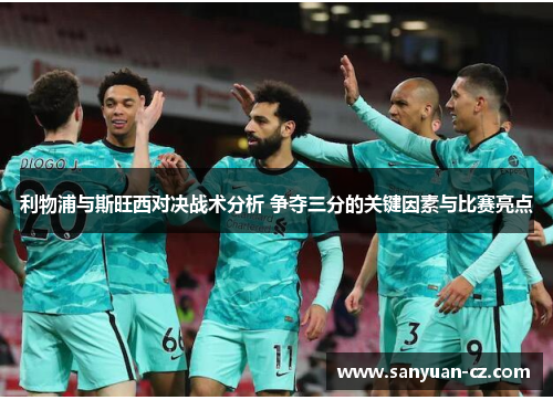 利物浦与斯旺西对决战术分析 争夺三分的关键因素与比赛亮点