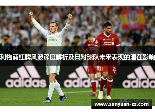 利物浦红牌风波深度解析及其对球队未来表现的潜在影响