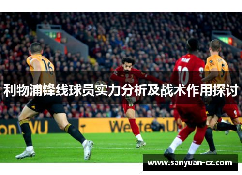 利物浦锋线球员实力分析及战术作用探讨