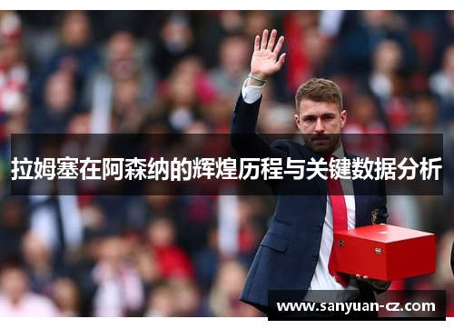 拉姆塞在阿森纳的辉煌历程与关键数据分析