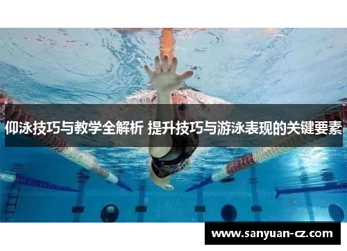 仰泳技巧与教学全解析 提升技巧与游泳表现的关键要素