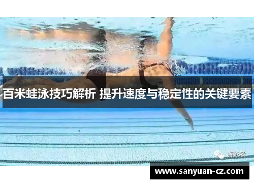 百米蛙泳技巧解析 提升速度与稳定性的关键要素