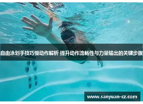 自由泳划手技巧慢动作解析 提升动作流畅性与力量输出的关键步骤