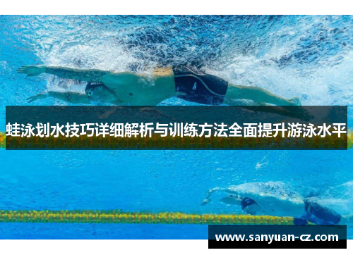 蛙泳划水技巧详细解析与训练方法全面提升游泳水平