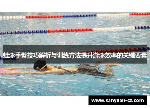 蛙泳手臂技巧解析与训练方法提升游泳效率的关键要素