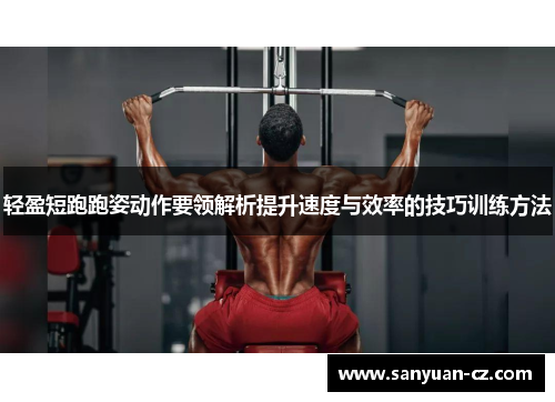 轻盈短跑跑姿动作要领解析提升速度与效率的技巧训练方法
