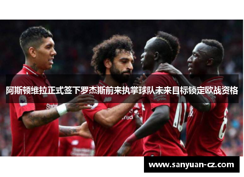 阿斯顿维拉正式签下罗杰斯前来执掌球队未来目标锁定欧战资格